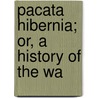 Pacata Hibernia; Or, A History Of The Wa by Sir Thomas Stafford