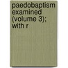 Paedobaptism Examined (Volume 3); With R door Unknown Author