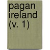 Pagan Ireland (V. 1) by Eleanor Hull