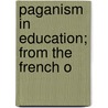 Paganism In Education; From The French O door Jean Gaume