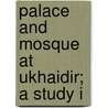 Palace And Mosque At Ukhaidir; A Study I by Gertrude Lowthian Bell
