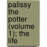 Palissy The Potter (Volume 1); The Life by henry morley