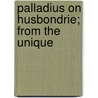 Palladius On Husbondrie; From The Unique by Bishop Of Aspuna Palladius