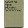 Papers On Moral Education, Communicated by Moral Edu International Moral Education