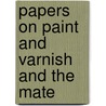 Papers On Paint And Varnish And The Mate by Henry Alfred Gardner