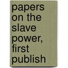 Papers On The Slave Power, First Publish door John Gorham Palfrey