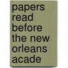 Papers Read Before The New Orleans Acade by New Orleans Academy of Sciences
