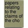 Papers Relating To The Claims Of The Cho by Choctaw Nation. [From Old Catalog]