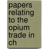 Papers Relating To The Opium Trade In Ch by Great Britain. Office
