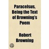 Paracelsus, Being The Text Of Browning's by Robert Browning