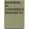Paraclesis, Or, Consolations Deduced Fro by Marcus Tullius Cicero