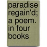 Paradise Regain'd; A Poem. In Four Books door John John Milton