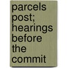 Parcels Post; Hearings Before The Commit by United States. Roads
