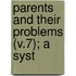 Parents And Their Problems (V.7); A Syst