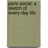 Paris Social; A Sketch Of Every-Day Life by Henry Robert Addison