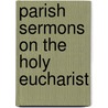 Parish Sermons On The Holy Eucharist by John Rowland West