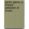 Parlor Gems; A Choice Selection Of Music door Channcey Marvin Cady