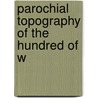 Parochial Topography Of The Hundred Of W by William Nelson Clarke