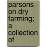 Parsons On Dry Farming; A Collection Of by Eustace Robert Parsons