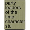 Party Leaders Of The Time; Character Stu by Charles Willis Thompson