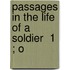 Passages In The Life Of A Soldier  1 ; O