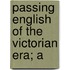 Passing English Of The Victorian Era; A