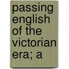 Passing English Of The Victorian Era; A by James Redding Ware