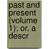Past And Present (Volume 1); Or, A Descr