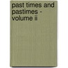 Past Times And Pastimes - Volume Ii by Anon