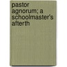 Pastor Agnorum; A Schoolmaster's Afterth by John Huntley Skrine
