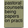 Pastoral Counsels Being Papers On Practi door Unknown Author