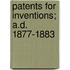 Patents For Inventions; A.D. 1877-1883
