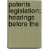 Patents Legislation; Hearings Before The