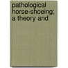 Pathological Horse-Shoeing; A Theory And door Joseph Brine Coleman