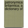 Patronymica Britannica; A Dictionary Of by Mark Antony Lower