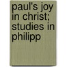Paul's Joy In Christ; Studies In Philipp by Archibald T. Robertson