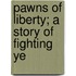 Pawns Of Liberty; A Story Of Fighting Ye