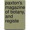 Paxton's Magazine Of Botany, And Registe by Sir Joseph Paxton