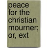 Peace For The Christian Mourner; Or, Ext by Christian Mourner