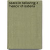 Peace In Believing; A Memoir Of Isabella door Unknown Author
