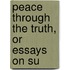 Peace Through The Truth, Or Essays On Su