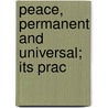 Peace, Permanent And Universal; Its Prac by Henry Tyrwhitt Macnamara