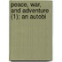 Peace, War, And Adventure (1); An Autobi