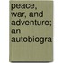 Peace, War, And Adventure; An Autobiogra