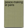 Peace-Making At Paris by Sisley Huddleston