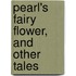 Pearl's Fairy Flower, And Other Tales