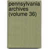 Pennsylvania Archives (Volume 36) door Pennsylvania. Catalog