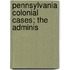 Pennsylvania Colonial Cases; The Adminis