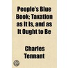 People's Blue Book; Taxation As It Is, A by Charles Tennant