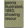 Peoria Illustrated, 1893; Showing Resour by General Books